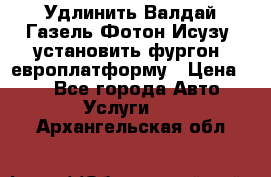 Удлинить Валдай Газель Фотон Исузу  установить фургон, европлатформу › Цена ­ 1 - Все города Авто » Услуги   . Архангельская обл.